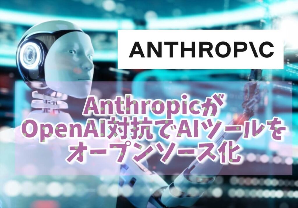 AnthropicがOpenAI対抗でAIツールをオープンソース化